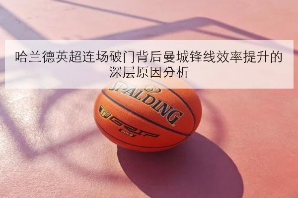 哈兰德英超连场破门背后曼城锋线效率提升的深层原因分析