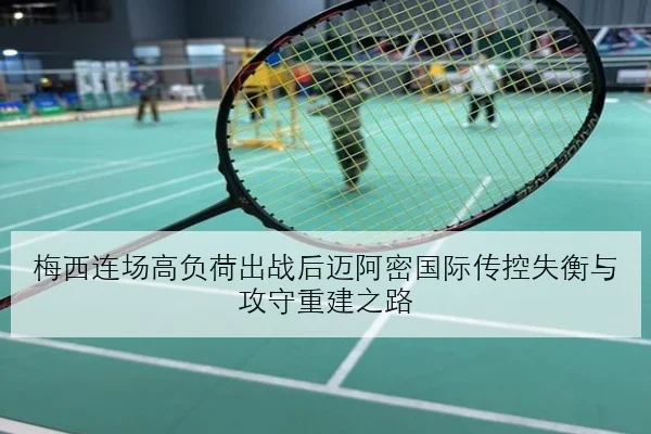 梅西连场高负荷出战后迈阿密国际传控失衡与攻守重建之路