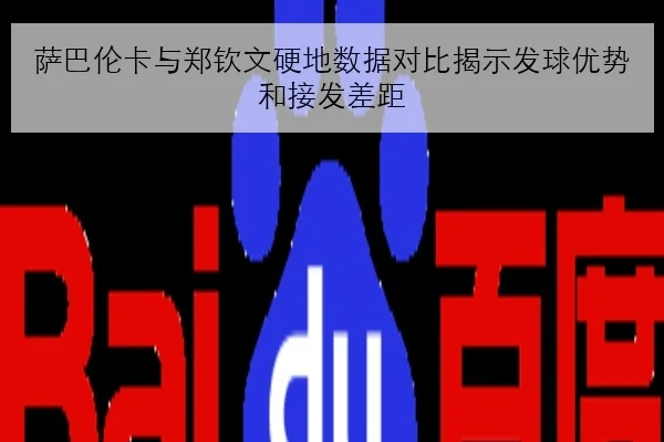 萨巴伦卡与郑钦文硬地数据对比揭示发球优势和接发差距